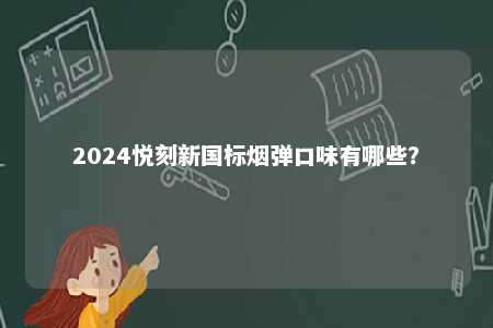 2024悦刻新国标烟弹口味有哪些�？ 